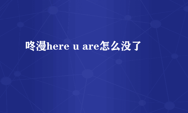 咚漫here u are怎么没了