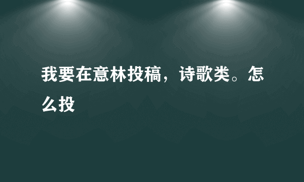 我要在意林投稿，诗歌类。怎么投