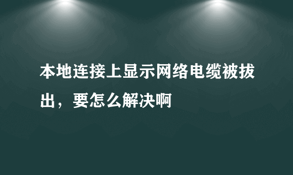 本地连接上显示网络电缆被拔出，要怎么解决啊