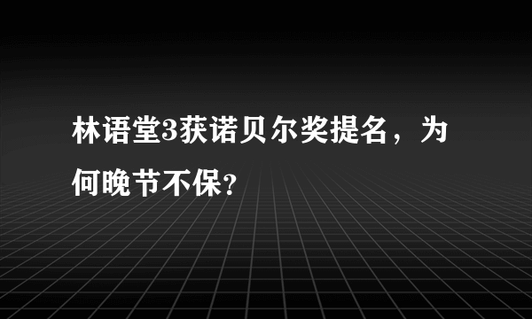 林语堂3获诺贝尔奖提名，为何晚节不保？