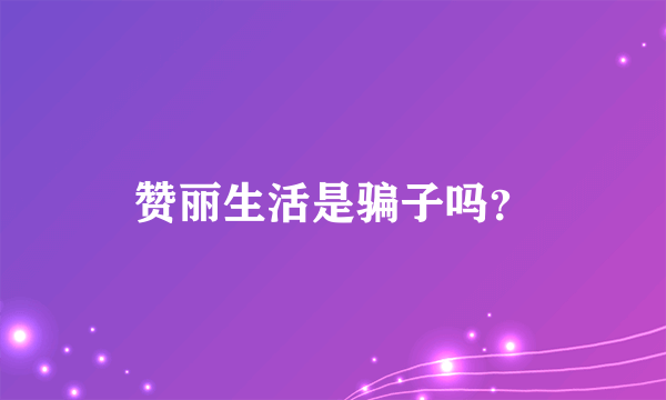 赞丽生活是骗子吗？