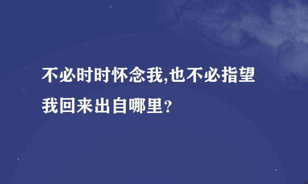 不必时时怀念我,也不必指望我回来出自哪里？