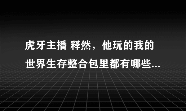 虎牙主播 释然，他玩的我的世界生存整合包里都有哪些mod？