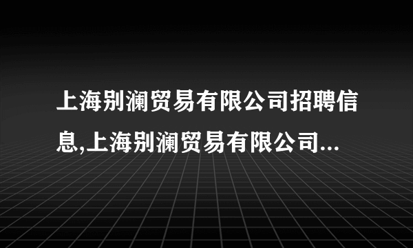 上海别澜贸易有限公司招聘信息,上海别澜贸易有限公司怎么样？