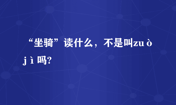 “坐骑”读什么，不是叫zuòjì吗?