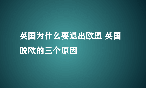 英国为什么要退出欧盟 英国脱欧的三个原因