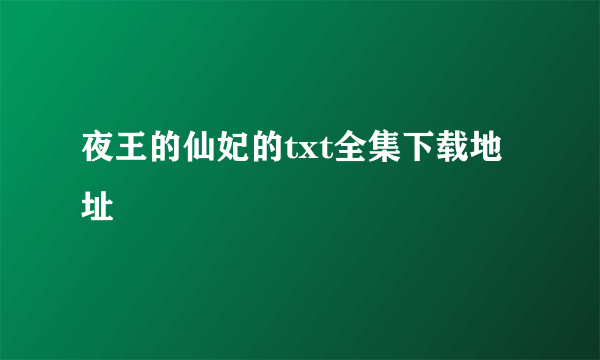 夜王的仙妃的txt全集下载地址