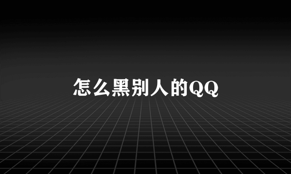 怎么黑别人的QQ