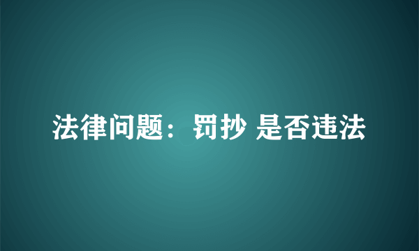 法律问题：罚抄 是否违法