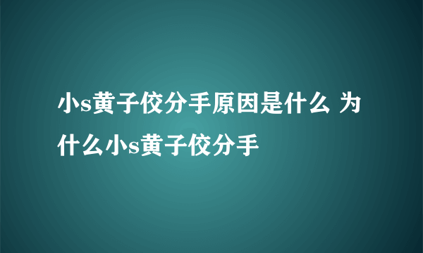 小s黄子佼分手原因是什么 为什么小s黄子佼分手