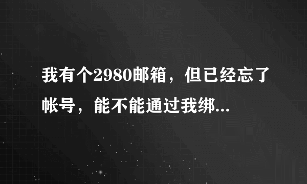 我有个2980邮箱，但已经忘了帐号，能不能通过我绑定的手机号得到帐号？