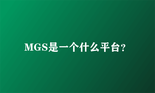 MGS是一个什么平台？