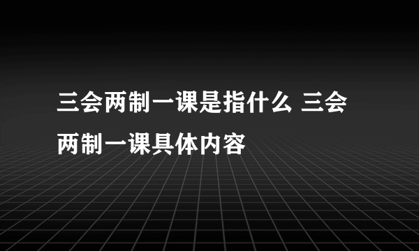 三会两制一课是指什么 三会两制一课具体内容