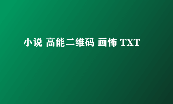 小说 高能二维码 画怖 TXT