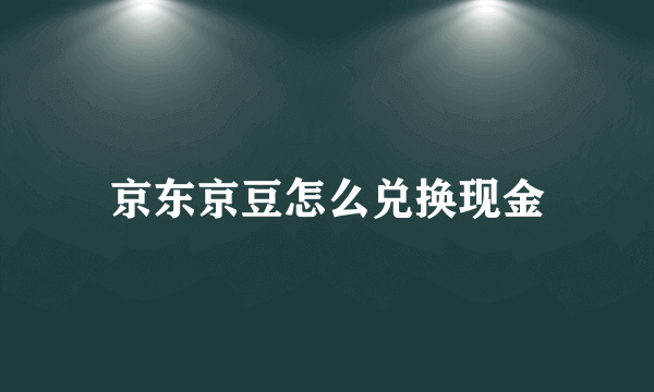 京东京豆怎么兑换现金