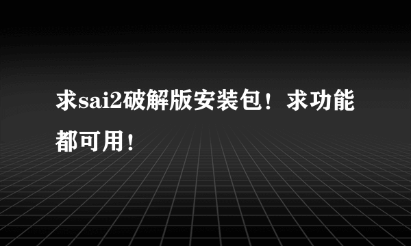 求sai2破解版安装包！求功能都可用！