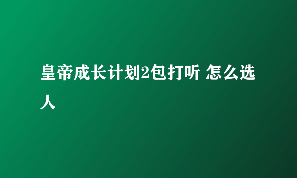 皇帝成长计划2包打听 怎么选人