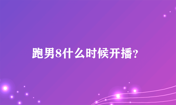 跑男8什么时候开播？