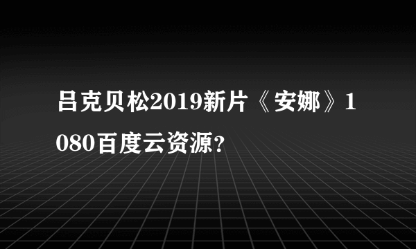 吕克贝松2019新片《安娜》1080百度云资源？