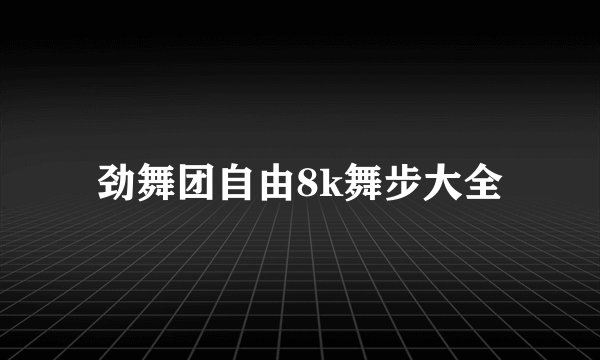 劲舞团自由8k舞步大全