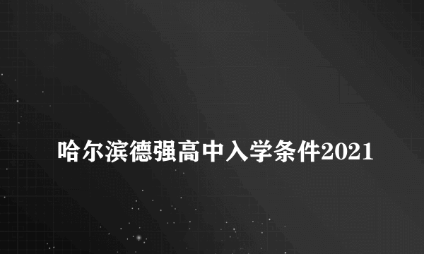 
哈尔滨德强高中入学条件2021
