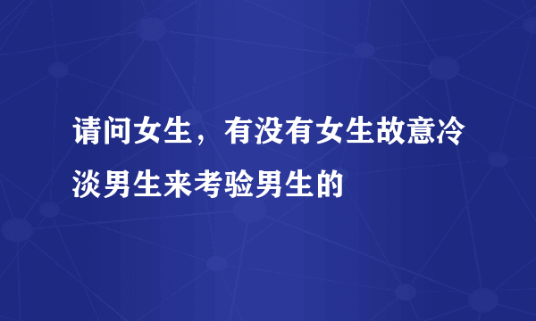 请问女生，有没有女生故意冷淡男生来考验男生的