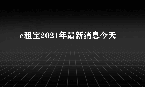 e租宝2021年最新消息今天