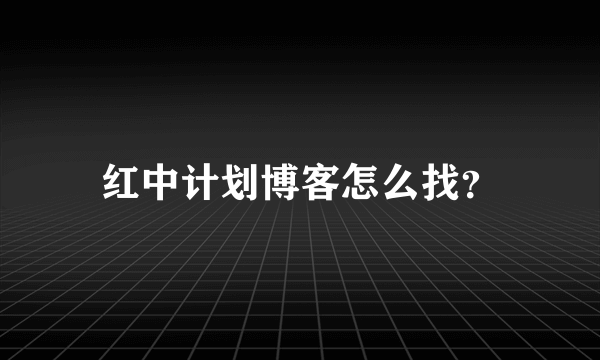 红中计划博客怎么找？