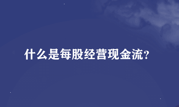 什么是每股经营现金流？