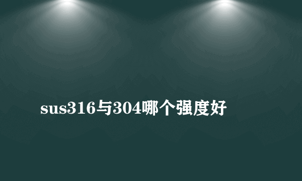 
sus316与304哪个强度好
