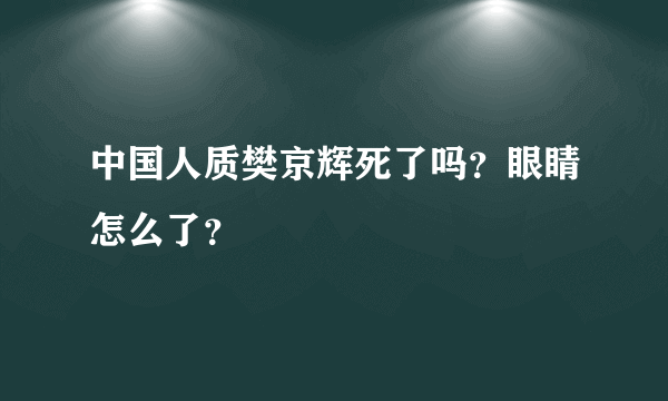 中国人质樊京辉死了吗？眼睛怎么了？