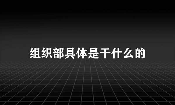 组织部具体是干什么的