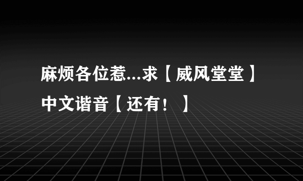 麻烦各位惹...求【威风堂堂】中文谐音【还有！】