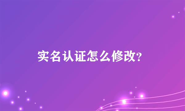 实名认证怎么修改？