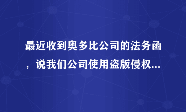 最近收到奥多比公司的法务函，说我们公司使用盗版侵权，说如果不正版化，就起诉我们公司。该怎么处理好？