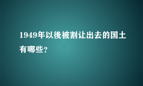 1949年以後被割让出去的国土有哪些？