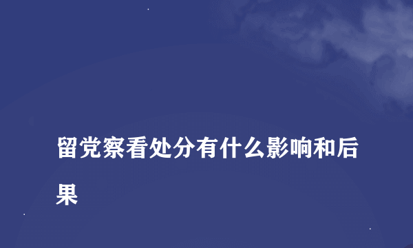 
留党察看处分有什么影响和后果
