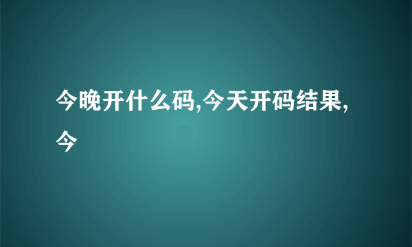 今晚开什么码,今天开码结果,今