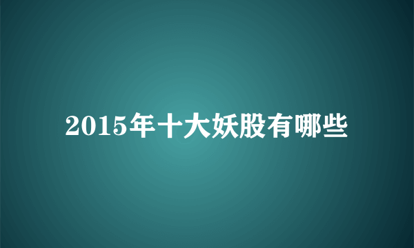 2015年十大妖股有哪些