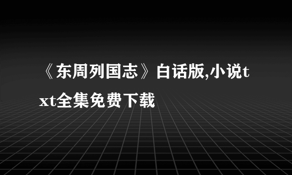 《东周列国志》白话版,小说txt全集免费下载