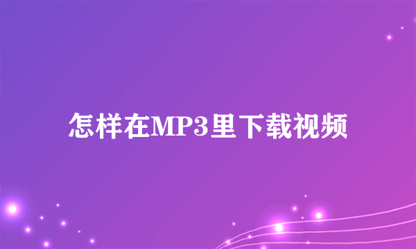 怎样在MP3里下载视频