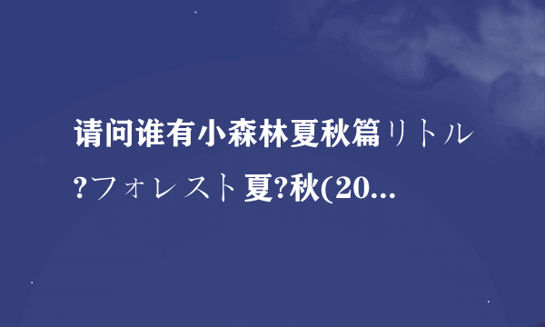 请问谁有小森林夏秋篇リトル?フォレスト夏?秋(2014)由森淳一导演的免费高清网盘资源，求免费分享