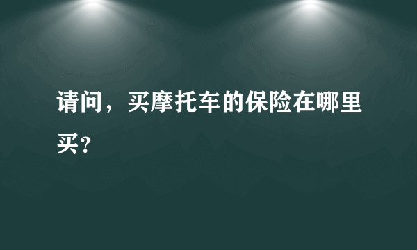 请问，买摩托车的保险在哪里买？