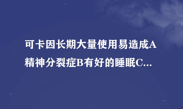 可卡因长期大量使用易造成A精神分裂症B有好的睡眠C健康成长