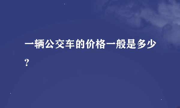 一辆公交车的价格一般是多少？