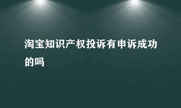 淘宝知识产权投诉有申诉成功的吗