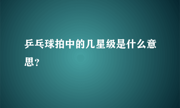 乒乓球拍中的几星级是什么意思？