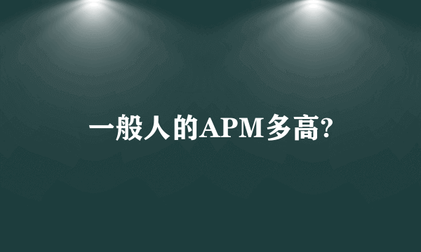 一般人的APM多高?