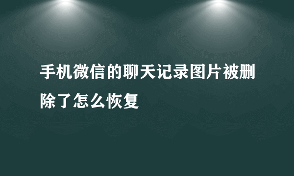 手机微信的聊天记录图片被删除了怎么恢复