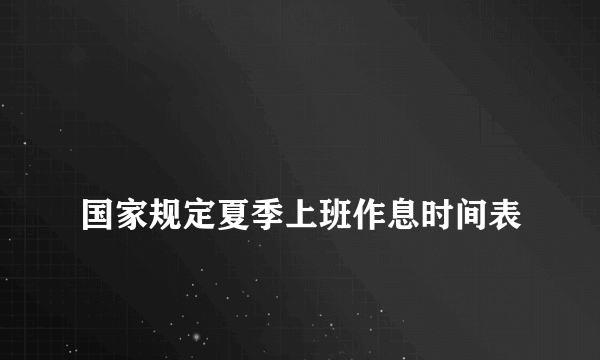 
国家规定夏季上班作息时间表
